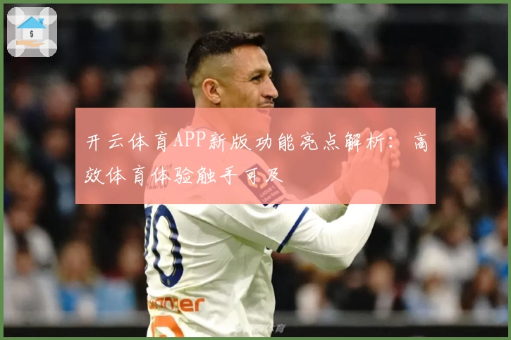 开云体育APP新版功能亮点解析：高效体育体验触手可及