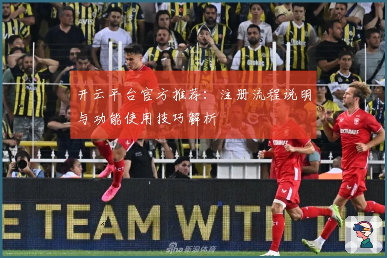 开云平台官方推荐：注册流程说明与功能使用技巧解析