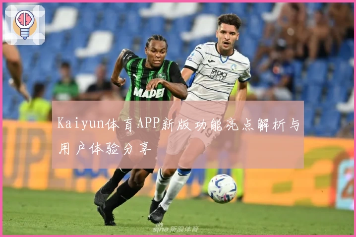 Kaiyun体育APP新版功能亮点解析与用户体验分享