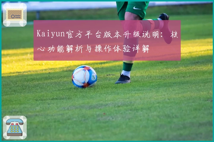 Kaiyun官方平台版本升级说明：核心功能解析与操作体验详解
