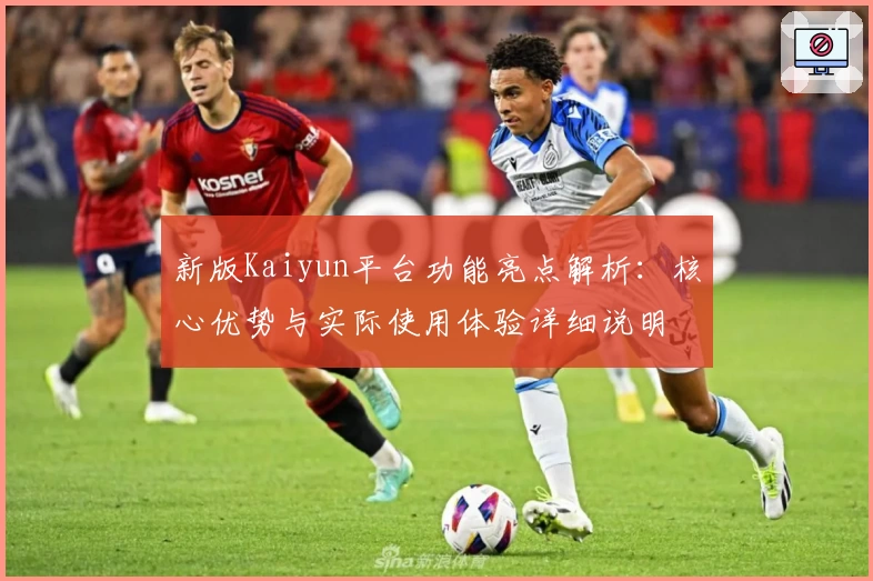 新版Kaiyun平台功能亮点解析：核心优势与实际使用体验详细说明