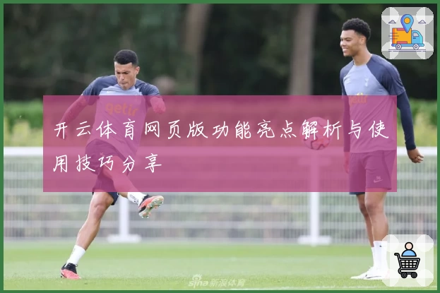 开云体育网页版功能亮点解析与使用技巧分享