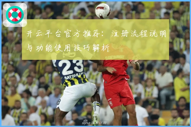 开云平台官方推荐：注册流程说明与功能使用技巧解析