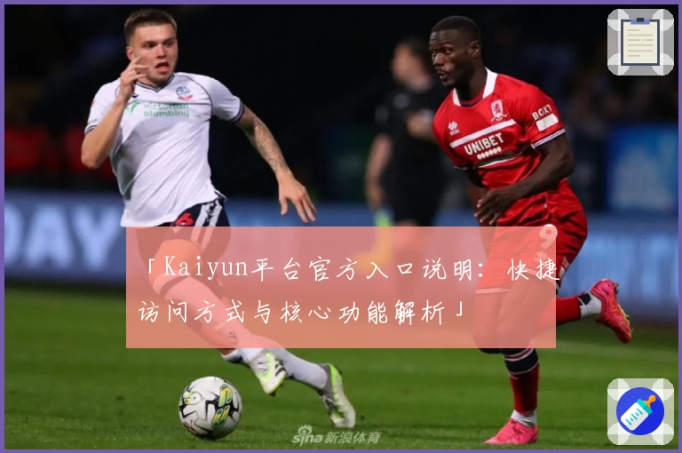 「Kaiyun平台官方入口说明：快捷访问方式与核心功能解析」