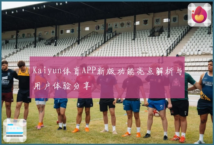 Kaiyun体育APP新版功能亮点解析与用户体验分享