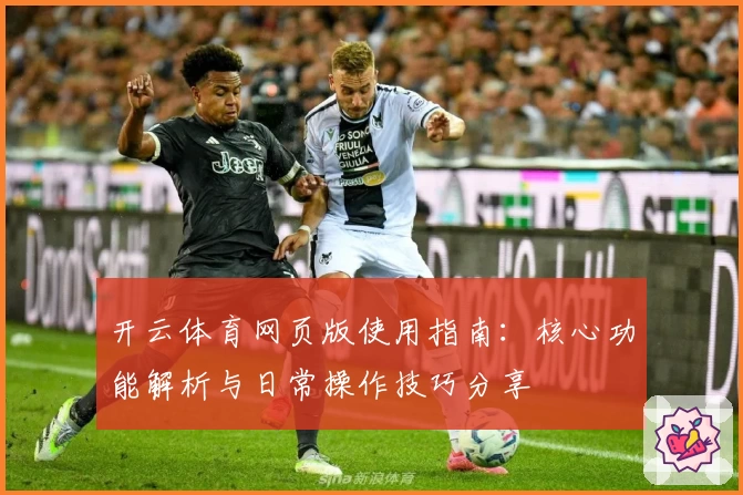 开云体育网页版使用指南：核心功能解析与日常操作技巧分享